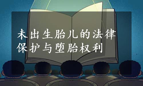 未出生胎儿的法律保护与堕胎权利