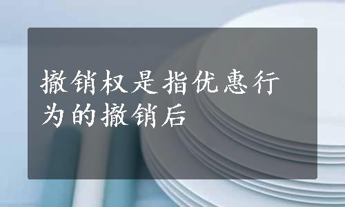 撤销权是指优惠行为的撤销后