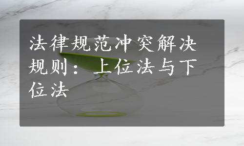 法律规范冲突解决规则：上位法与下位法