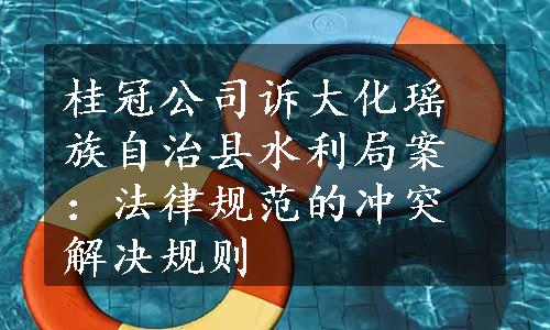 桂冠公司诉大化瑶族自治县水利局案：法律规范的冲突解决规则