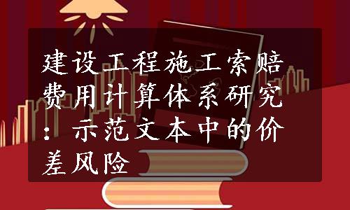 建设工程施工索赔费用计算体系研究：示范文本中的价差风险
