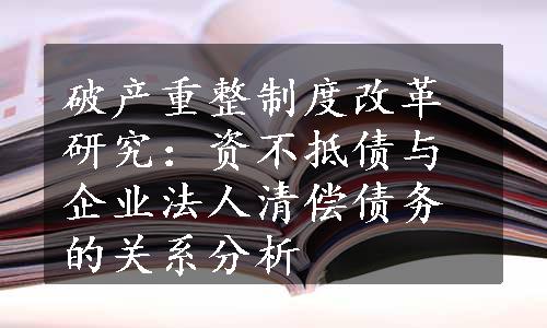 破产重整制度改革研究：资不抵债与企业法人清偿债务的关系分析