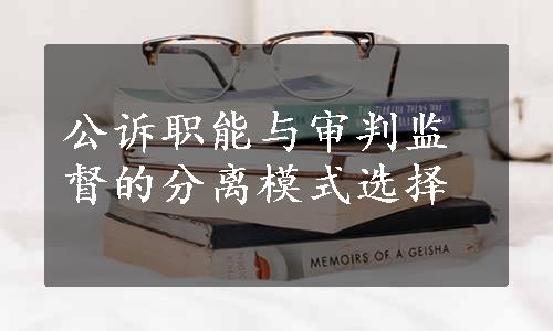 公诉职能与审判监督的分离模式选择