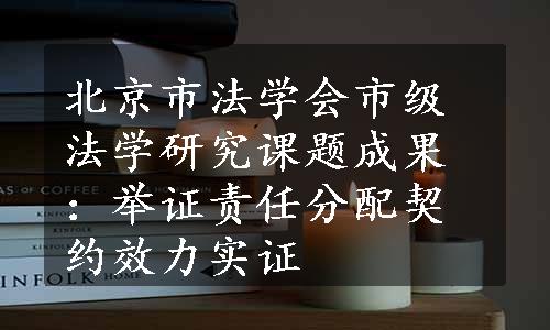 北京市法学会市级法学研究课题成果：举证责任分配契约效力实证