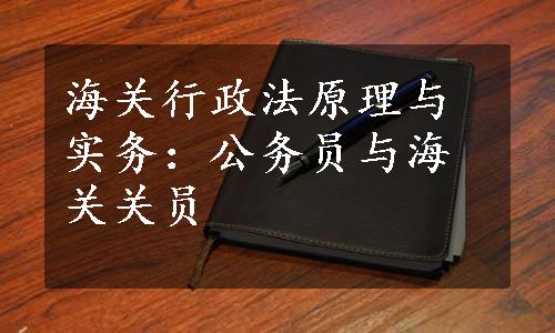 海关行政法原理与实务：公务员与海关关员