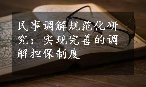 民事调解规范化研究：实现完善的调解担保制度