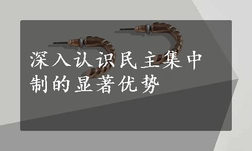 深入认识民主集中制的显著优势