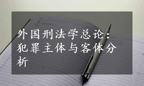 外国刑法学总论：犯罪主体与客体分析
