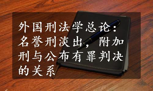 外国刑法学总论：名誉刑淡出，附加刑与公布有罪判决的关系