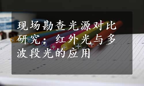现场勘查光源对比研究：红外光与多波段光的应用