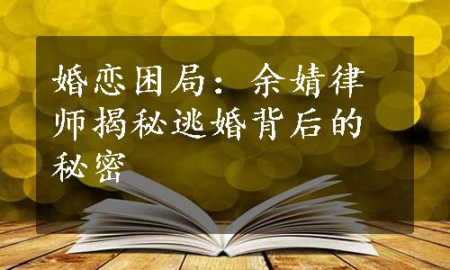 婚恋困局：余婧律师揭秘逃婚背后的秘密