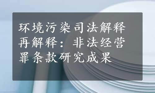 环境污染司法解释再解释：非法经营罪条款研究成果