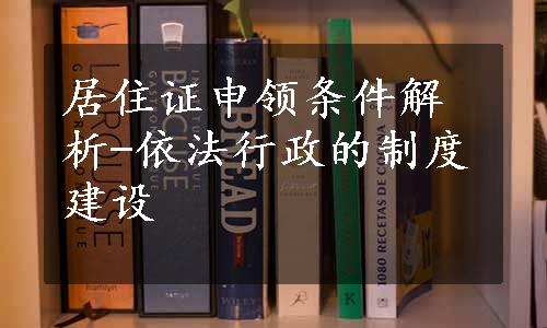 居住证申领条件解析-依法行政的制度建设