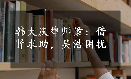 韩大庆律师案：借肾求助，吴浩困扰