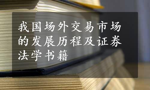 我国场外交易市场的发展历程及证券法学书籍