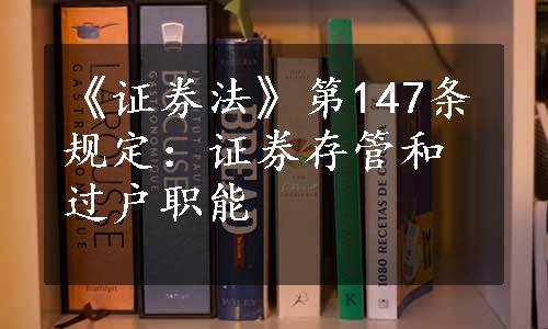 《证券法》第147条规定：证券存管和过户职能