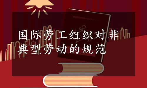 国际劳工组织对非典型劳动的规范