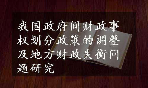 我国政府间财政事权划分政策的调整及地方财政失衡问题研究