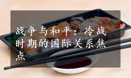 战争与和平：冷战时期的国际关系焦点