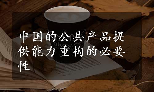 中国的公共产品提供能力重构的必要性