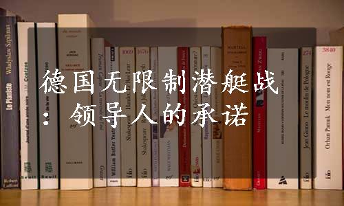 德国无限制潜艇战：领导人的承诺