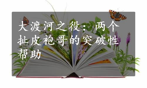 大渡河之役：两个扯皮袍哥的突破性帮助