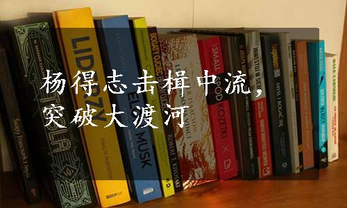 杨得志击楫中流，突破大渡河