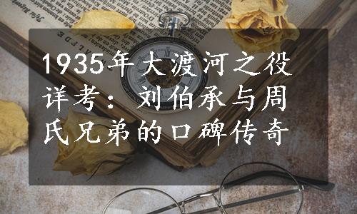 1935年大渡河之役详考：刘伯承与周氏兄弟的口碑传奇
