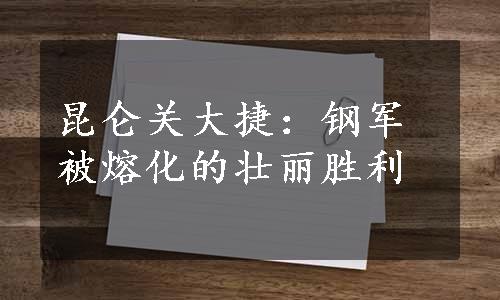 昆仑关大捷：钢军被熔化的壮丽胜利