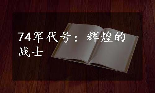 74军代号：辉煌的战士