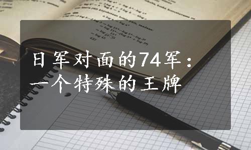 日军对面的74军：一个特殊的王牌