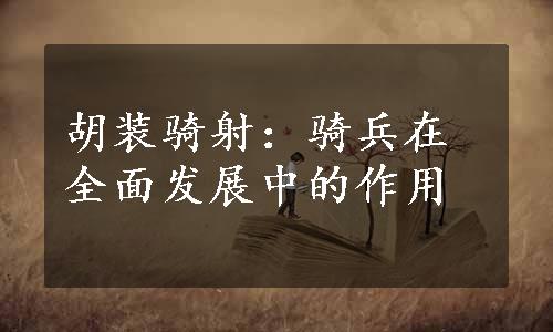 胡装骑射：骑兵在全面发展中的作用
