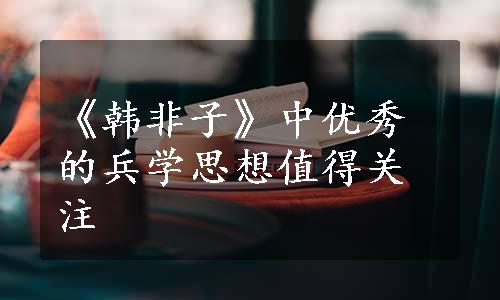 《韩非子》中优秀的兵学思想值得关注