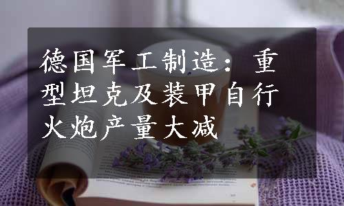 德国军工制造：重型坦克及装甲自行火炮产量大减