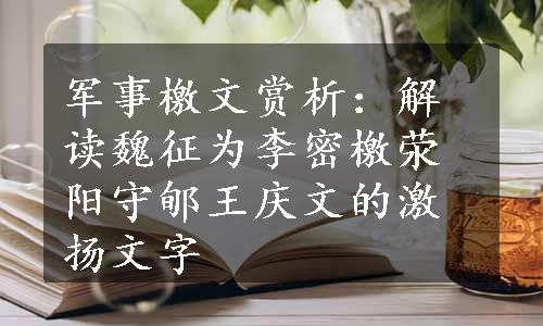 军事檄文赏析：解读魏征为李密檄荥阳守郇王庆文的激扬文字