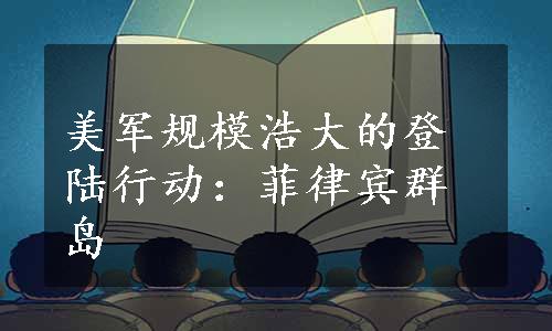 美军规模浩大的登陆行动：菲律宾群岛