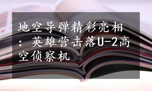 地空导弹精彩亮相：英雄营击落U-2高空侦察机