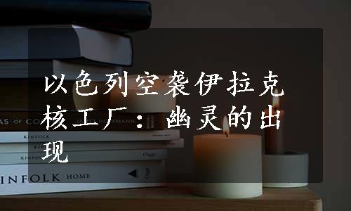 以色列空袭伊拉克核工厂：幽灵的出现