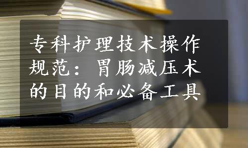 专科护理技术操作规范：胃肠减压术的目的和必备工具