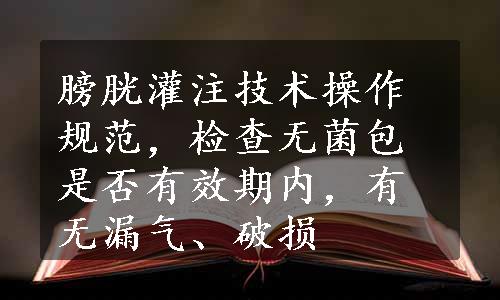 膀胱灌注技术操作规范，检查无菌包是否有效期内，有无漏气、破损