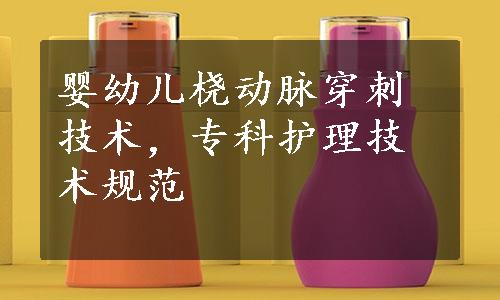 婴幼儿桡动脉穿刺技术，专科护理技术规范