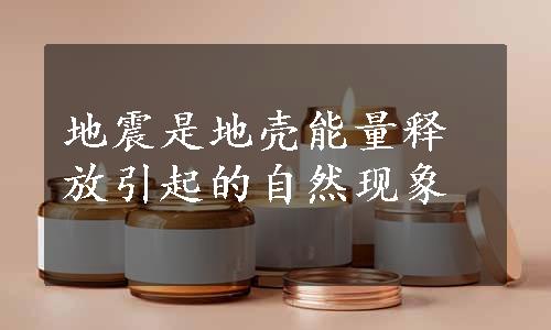 地震是地壳能量释放引起的自然现象