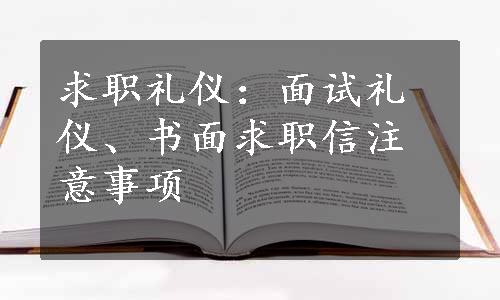 求职礼仪：面试礼仪、书面求职信注意事项