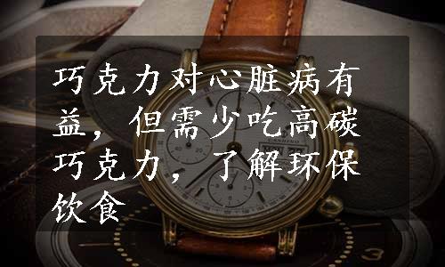 巧克力对心脏病有益，但需少吃高碳巧克力，了解环保饮食