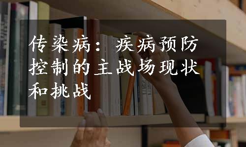 传染病：疾病预防控制的主战场现状和挑战