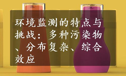 环境监测的特点与挑战：多种污染物、分布复杂、综合效应