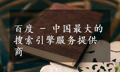 百度 - 中国最大的搜索引擎服务提供商
