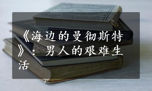 《海边的曼彻斯特》：男人的艰难生活
