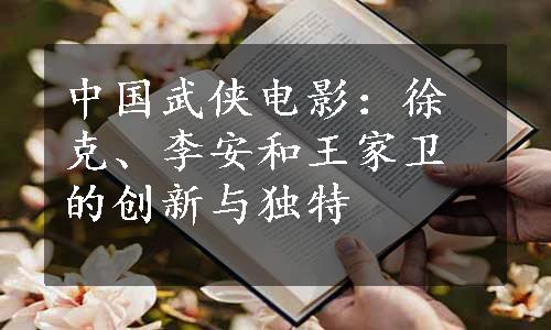 中国武侠电影：徐克、李安和王家卫的创新与独特