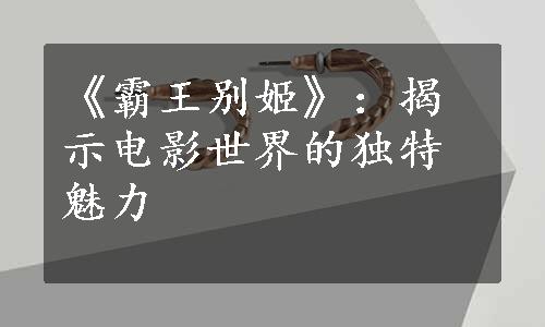 《霸王别姬》：揭示电影世界的独特魅力